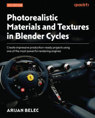 Title: Photorealistic Materials and Textures in Blender Cycles: Create impressive production-ready projects using one of the most powerful rendering engines, Author: Arijan Belec