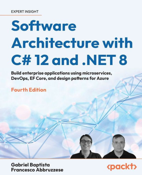 Software Architecture with C# 12 and .NET 8 - Fourth Edition: Build enterprise applications using microservices, DevOps, EF Core, and design patterns for Azure