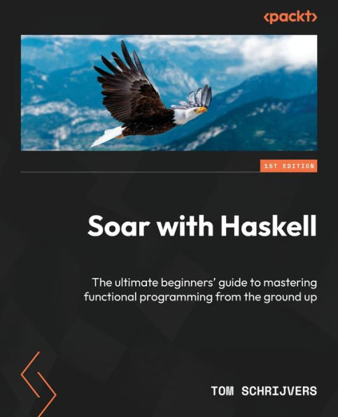 Soar with Haskell: The ultimate beginners' guide to mastering functional programming from the ground up