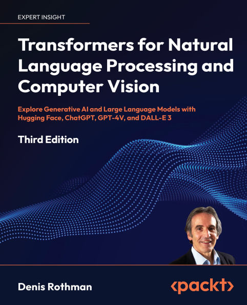 Transformers for Natural Language Processing and Computer Vision - Third Edition: Explore Generative AI and Large Language Models with Hugging Face, ChatGPT, GPT-4V, and DALL-E 3