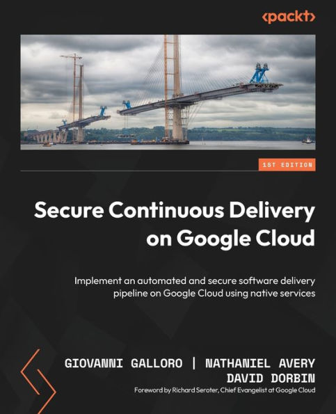 Secure Continuous Delivery on Google Cloud: Implement an automated and secure software delivery pipeline on Google Cloud using native services