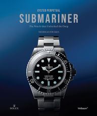 Title: Oyster Perpetual Submariner: The Watch That Unlocked the Deep, Author: Nicholas Foulkes