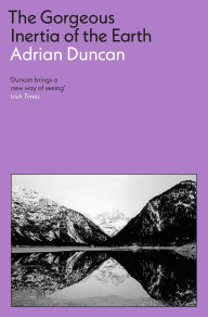 Title: The Gorgeous Inertia of the Earth, Author: Adrian Duncan
