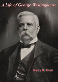 Title: A Life of George Westinghouse, Author: Henry G. Prout