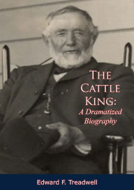 Title: The Cattle King: A Dramatized Biography, Author: Edward F. Treadwell
