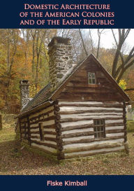 Title: Domestic Architecture of the American Colonies and of the Early Republic, Author: Fiske Kimball