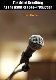 Title: The Art of Breathing As The Basis of Tone-Production, Author: Leo Kofler