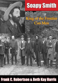Title: Soapy Smith: King of the Frontier Con Men, Author: Frank C. Robertson