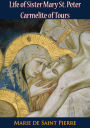 Life of Sister Mary St. Peter Carmelite of Tours: Written by Herself, Arranged and Completed With the Aid of Her Letters and the Annals of Her Monastery