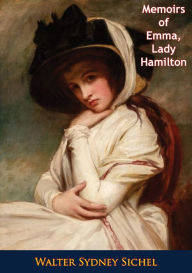 Title: Memoirs of Emma, Lady Hamilton The Friend of Lord Nelson and The Court of Naples, Author: Walter Sydney Sichel