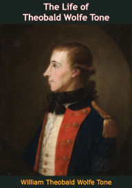 Title: The Life of Theobald Wolfe Tone, Author: William Theobald Wolfe Tone