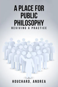 Title: A Place For Public Philosophy: Reviving A Practice, Author: Andrea Houchard