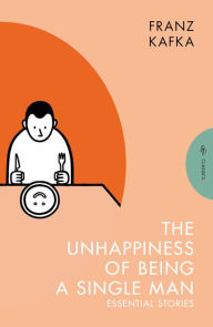 Title: The Unhappiness of Being a Single Man: Essential Stories, Author: Franz Kafka