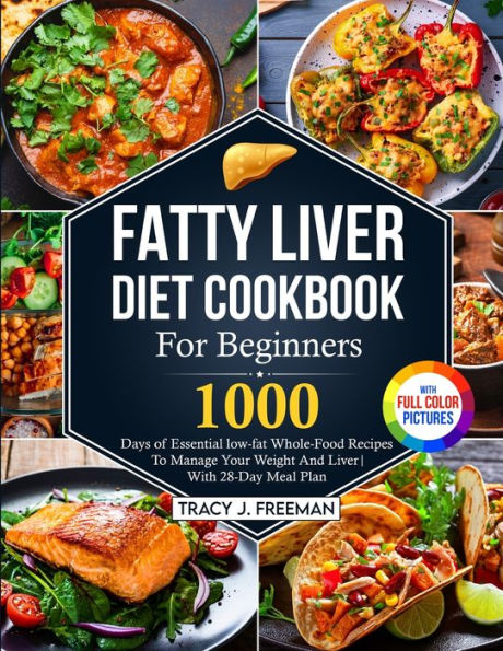 Fatty Liver Diet Cookbook For Beginners: 1000 days of Essential low-fat Whole-Food Recipes To Manage Your Weight And With 28-Day Meal Plan Premium Full Color Pictures