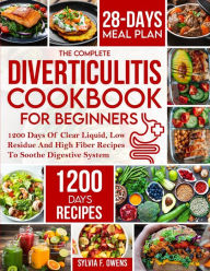 Title: The Complete Diverticulitis Cookbook For Beginners: 1200 Days Of Clear Liquid, Low Residue And High Fiber Recipes To Soothe Digestive System With 28-Day Meal Plan Following 3-Stage Nutrition Guide To Manage And Prevent Flare-Ups, Author: Sylvia F Owens