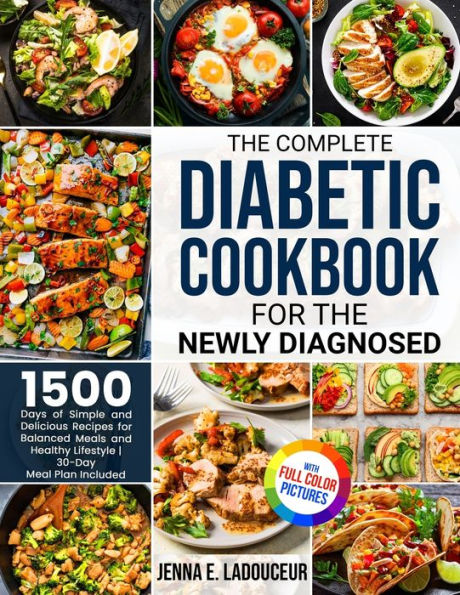 the Complete Diabetic Cookbook for Newly Diagnosed: 1500 Days of Simple and Delicious Recipes Balanced Meals Healthy Lifestyle Full Color Pictures Version30- Day Meal Plan Included