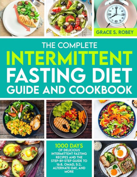 The Complete Intermittent Fasting Diet Guide And Cookbook: 1000 Days Of Delicious Recipes Step-By-Step To 16:8, OMAD, 5:2, Alternate-Day, More