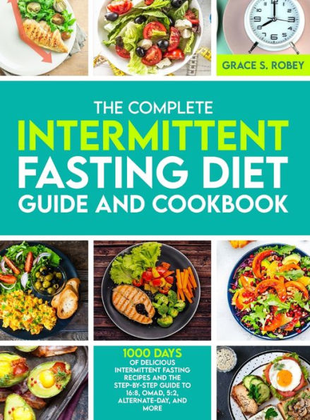 The Complete Intermittent Fasting Diet Guide And Cookbook: 1000 Days Of Delicious Intermittent Fasting Recipes And The Step-By-Step Guide To 16:8, OMAD, 5:2, Alternate-Day, And More