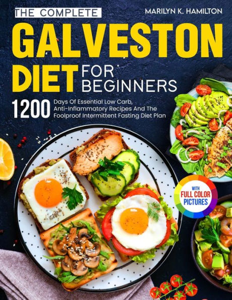 The Complete Galveston Diet For Beginners: 1200 Days Of Essential Low Carb, Anti-Inflammatory Recipes And Foolproof Intermittent Fasting Plan With Full Color Pictures