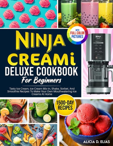 Ninja CREAMI Deluxe Cookbook For Beginners: 1500-Day Tasty Ice Cream, Cream Mix-In, Shake, Sorbet, And Smoothie Recipes To Make Your Own Mouthwatering Creams At Home