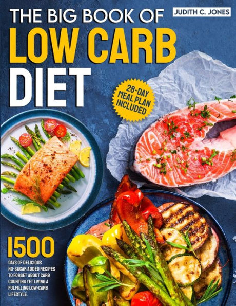 The Big Book Of Low Carb Diet: 1500 Days Of Delicious No-Sugar Added Recipes To Forget About Carb Counting Yet Living a Fulfilling Low-Carb Lifestyle. 28-Day Meal Plan Included