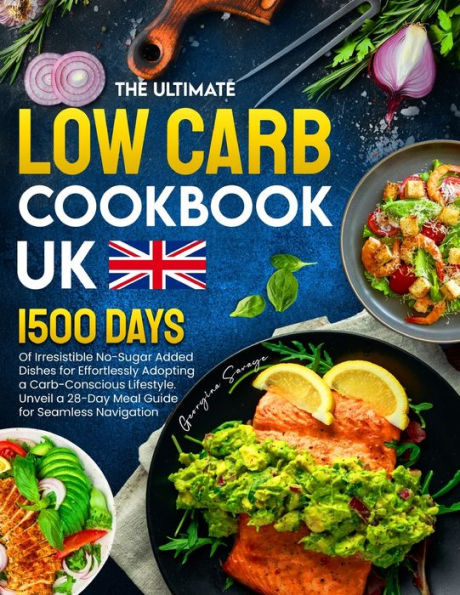 The Ultimate Low Carb Cookbook UK: 1500 Days of Irresistible No-Sugar Added Dishes for Effortlessly Adopting a Carb-Conscious Lifestyle. Unveil 28-Day Meal Guide Seamless Navigation