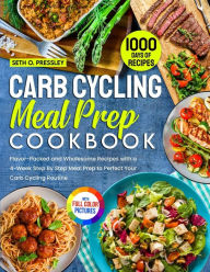 Title: Carb Cycling Meal Prep Cookbook: 1000 Days of Flavor-Packed and Wholesome Recipes with a 4-Week Step By Step Meal Prep to Perfect Your Carb Cycling Routine Full Color Edition, Author: Seth O. Pressley