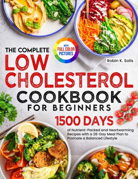 The Complete Low Cholesterol Cookbook for Beginners: 1500 Days of Nutrient-Packed and Heartwarming Recipes with a 28-Day Meal Plan to Promote Balanced Lifestyle Full Color Edition