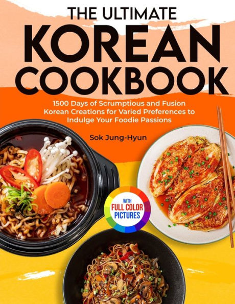 The Ultimate Korean Cookbook: 1500 Days of Scrumptious and Fusion Creations for Varied Preferences to Indulge Your Foodie Passions｜Full Color Edition