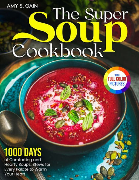 The Super Soup Cookbook: 1000 Days of Comforting and Hearty Soups, Stews for Every Palate to Warm Your HeartFull Color Edition