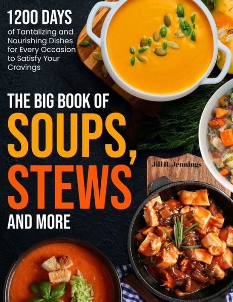 The Big Book of Soups, Stews and More: 1200 Days Tantalizing Nourishing Dishes for Every Occasion to Satisfy Your Cravings