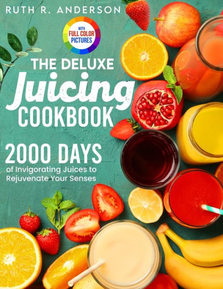 The Deluxe Juicing Cookbook: 2000 Days of Invigorating Juices to Rejuvenate Your Senses｜Full Color Edition