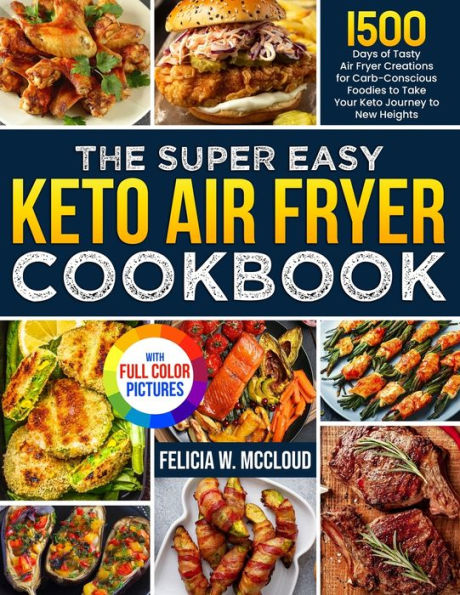 The Super Easy Keto Air Fryer Cookbook: 1500 Days of Tasty Creations for Carb-Conscious Foodies to Take Your Journey New Heights Full Color Edition