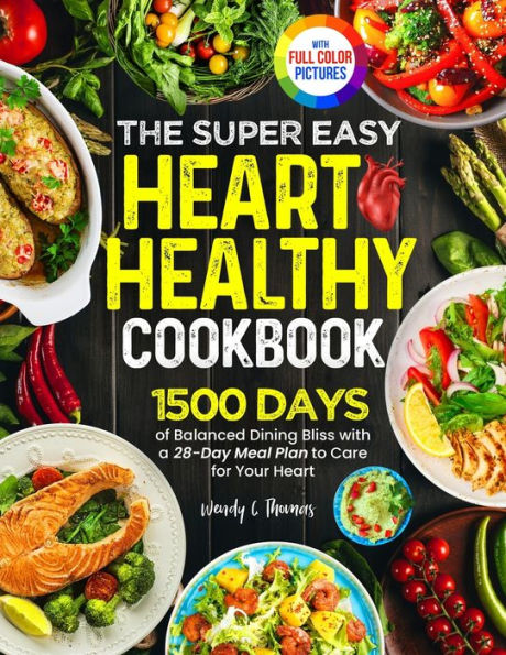 The Super Easy Heart Healthy Diet Cookbook: 1500 Days of Balanced Dining Bliss with a 28-Day Meal Plan to Care for Your Heart Full Color Edition