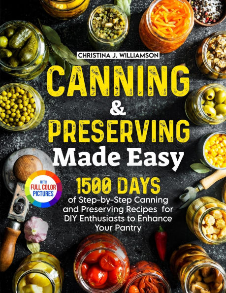 Canning & Preserving Made Easy: 1500 Days of Step-by-Step and Recipes for DIY Enthusiasts to Enhance Your Pantry｜Full Color Edition