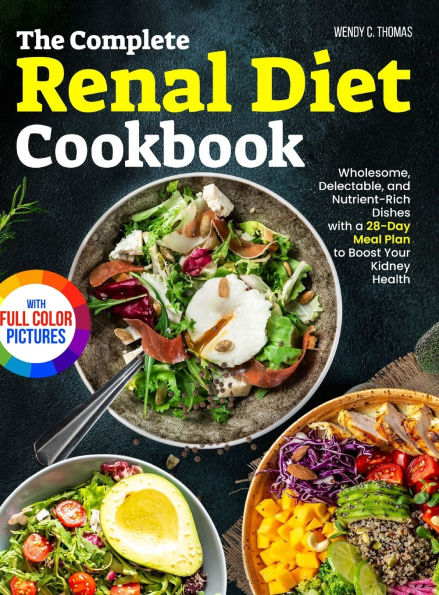 The Complete Renal Diet Cookbook: Wholesome, Delectable, and Nutrient-Rich Dishes with a 28-Day Meal Plan to Boost Your Kidney Health Full Color Edition