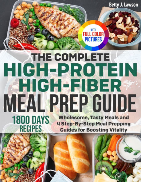 The Complete High-Protein High-Fiber Meal Prep Guide: Wholesome, Tasty Meals and 4 Step-By-Step Prepping Guides for Boosting Vitality Full Color Edition