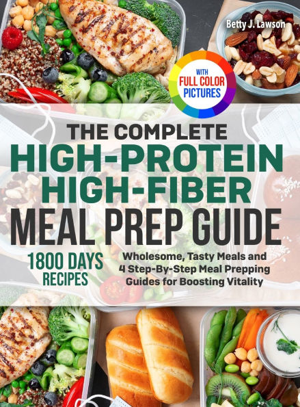 The Complete High-Protein High-Fiber Meal Prep Guide: Wholesome, Tasty Meals and 4 Step-By-Step Meal Prepping Guides for Boosting Vitality Full Color Edition