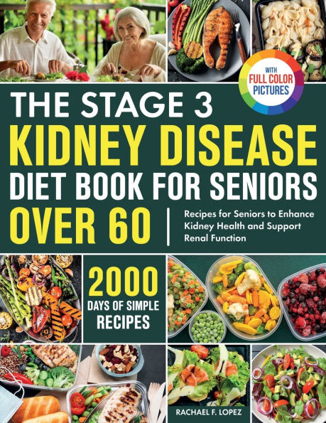 The Stage 3 Kidney Disease Diet Book for Seniors Over 60: 2000 Days of Simple Recipes to Enhance Health and Support Renal Function Full Color Edition