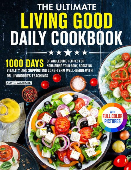 The Ultimate Living Good Daily Cookbook: 1000 Days of Wholesome Recipes for Nourishing Your Body, Boosting Vitality, and Supporting Long-Term Well-being with Dr. Livingood's Teachings Full Color Edition