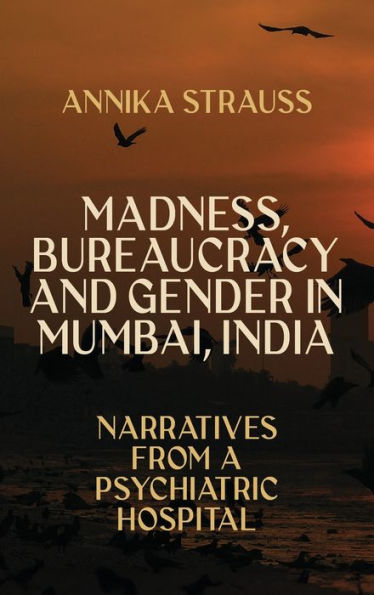 Madness, Bureaucracy and Gender Mumbai, India: Narratives from a Psychiatric Hospital