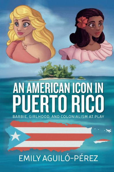 An American Icon Puerto Rico: Barbie, Girlhood, and Colonialism at Play