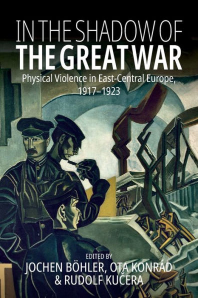 the Shadow of Great War: Physical Violence East-Central Europe, 1917-1923