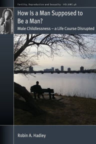 Title: How is a Man Supposed to be a Man?: Male Childlessness - a Life Course Disrupted, Author: Robin A Hadley