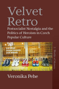 Title: Velvet Retro: Postsocialist Nostalgia and the Politics of Heroism in Czech Popular Culture, Author: Veronika Pehe