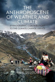 Title: The Anthroposcene of Weather and Climate: Ethnographic Contributions to the Climate Change Debate, Author: Paul Sillitoe