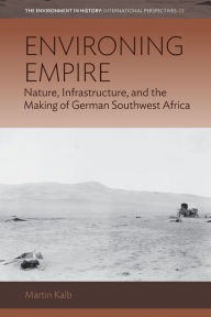 Title: Environing Empire: Nature, Infrastructure and the Making of German Southwest Africa, Author: Martin Kalb