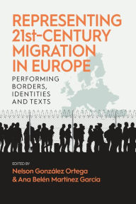 Title: Representing 21st-Century Migration in Europe: Performing Borders, Identities and Texts, Author: Nelson Gonz lez Ortega