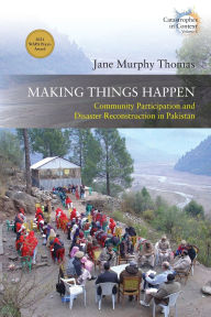 Title: Making Things Happen: Community Participation and Disaster Reconstruction in Pakistan, Author: Jane Murphy Thomas