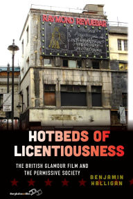 Title: Hotbeds of Licentiousness: The British Glamour Film and the Permissive Society, Author: Benjamin Halligan